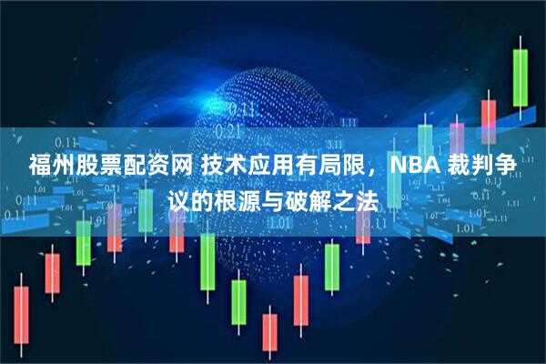福州股票配资网 技术应用有局限，NBA 裁判争议的根源与破解之法